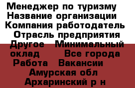 Менеджер по туризму › Название организации ­ Компания-работодатель › Отрасль предприятия ­ Другое › Минимальный оклад ­ 1 - Все города Работа » Вакансии   . Амурская обл.,Архаринский р-н